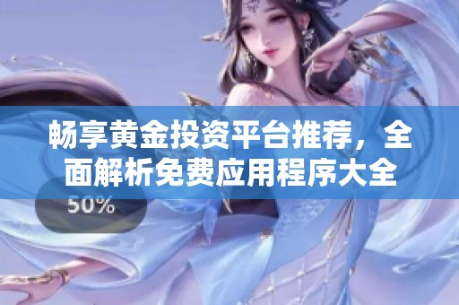 畅享黄金投资平台推荐，全面解析免费应用程序大全