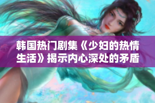 韩国热门剧集《少妇的热情生活》揭示内心深处的矛盾与渴望