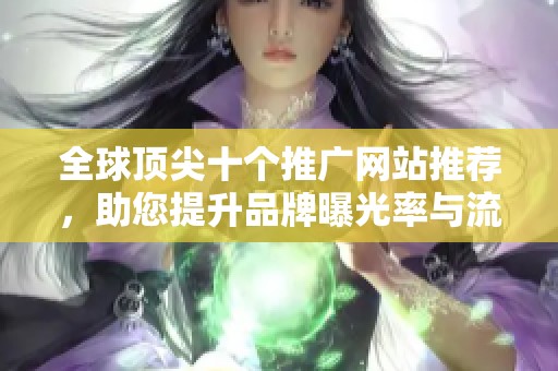 全球顶尖十个推广网站推荐，助您提升品牌曝光率与流量