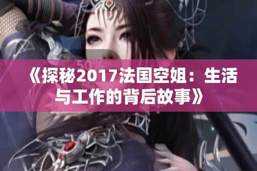 《探秘2017法国空姐：生活与工作的背后故事》