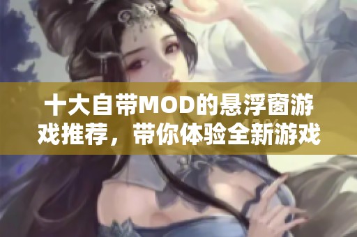 十大自带MOD的悬浮窗游戏推荐，带你体验全新游戏乐趣