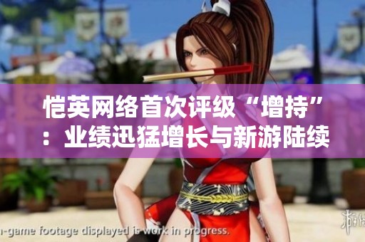 恺英网络首次评级“增持”：业绩迅猛增长与新游陆续推出的双重利好