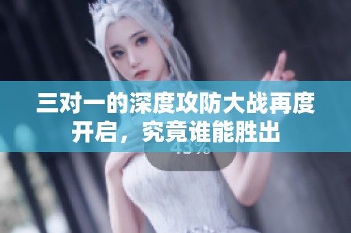 三对一的深度攻防大战再度开启，究竟谁能胜出
