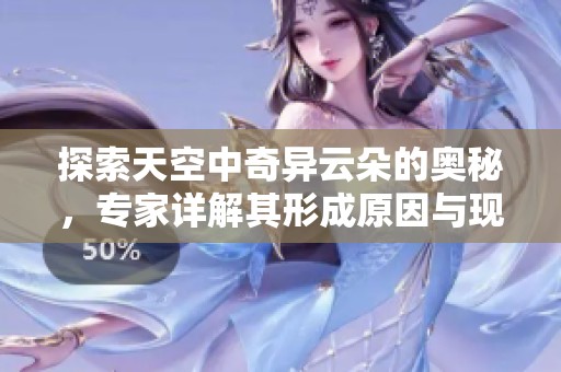 探索天空中奇异云朵的奥秘，专家详解其形成原因与现象