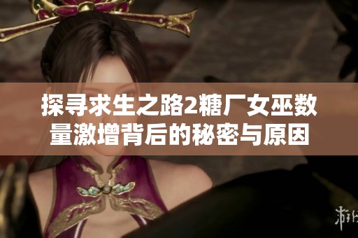 探寻求生之路2糖厂女巫数量激增背后的秘密与原因