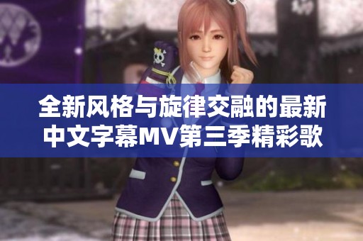 全新风格与旋律交融的最新中文字幕MV第三季精彩歌词集锦