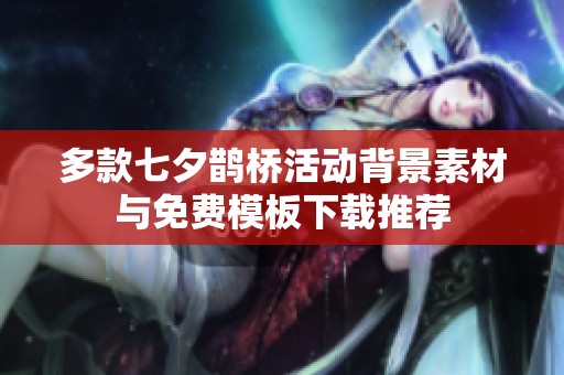 多款七夕鹊桥活动背景素材与免费模板下载推荐