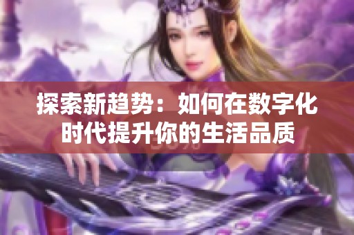 探索新趋势：如何在数字化时代提升你的生活品质