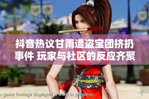 抖音热议甘雨遭盗宝团挤扔事件 玩家与社区的反应齐聚一堂