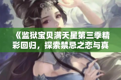 《监狱宝贝满天星第三季精彩回归，探索禁忌之恋与真实情感》