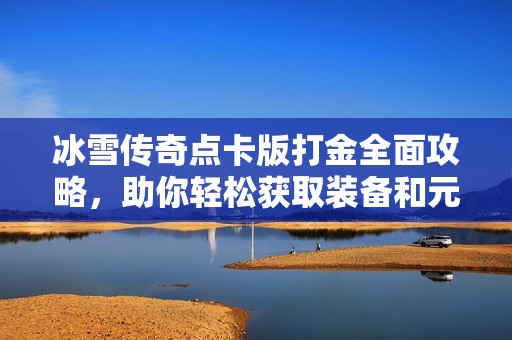 冰雪传奇点卡版打金全面攻略，助你轻松获取装备和元宝技巧分享