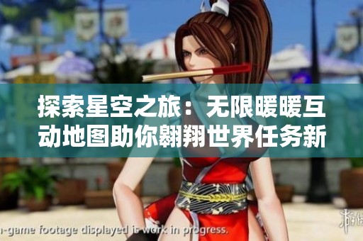 探索星空之旅：无限暖暖互动地图助你翱翔世界任务新篇章