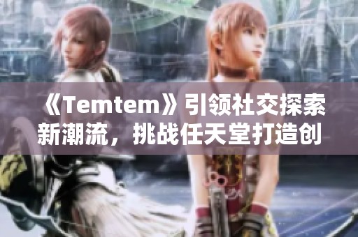 《Temtem》引领社交探索新潮流，挑战任天堂打造创新宝可梦体验