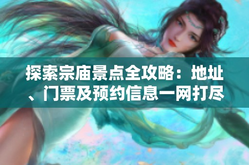 探索宗庙景点全攻略：地址、门票及预约信息一网打尽