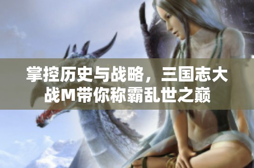 掌控历史与战略，三国志大战M带你称霸乱世之巅