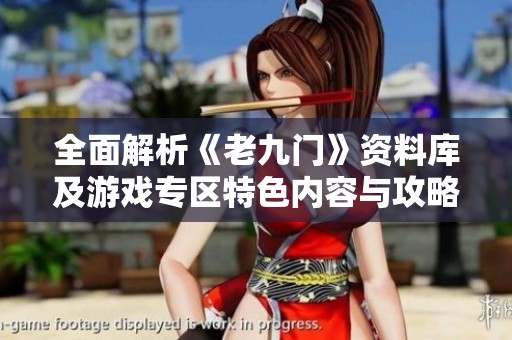 全面解析《老九门》资料库及游戏专区特色内容与攻略