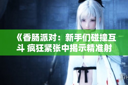 《香肠派对：新手们碰撞互斗 疯狂紧张中揭示精准射击的魅力》