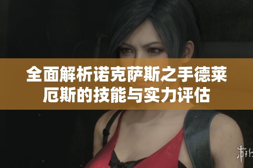 全面解析诺克萨斯之手德莱厄斯的技能与实力评估