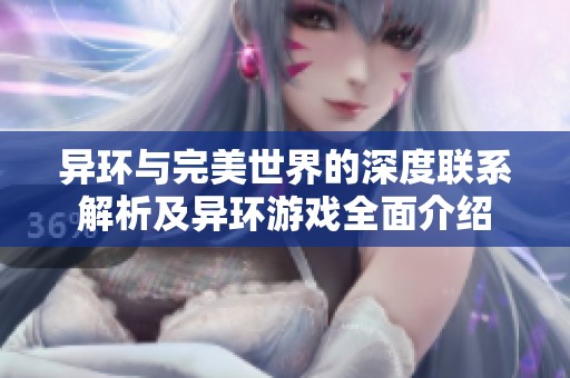 异环与完美世界的深度联系解析及异环游戏全面介绍