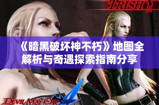 《暗黑破坏神不朽》地图全解析与奇遇探索指南分享
