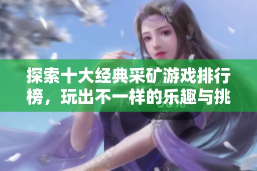 探索十大经典采矿游戏排行榜，玩出不一样的乐趣与挑战