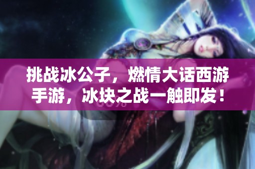 挑战冰公子，燃情大话西游手游，冰块之战一触即发！