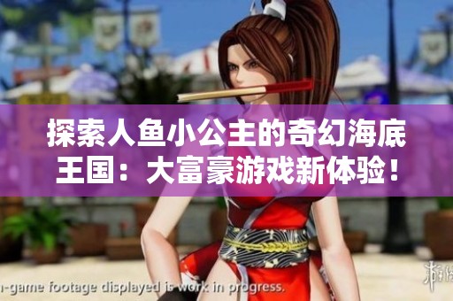 探索人鱼小公主的奇幻海底王国：大富豪游戏新体验！