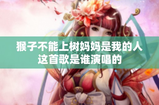猴子不能上树妈妈是我的人这首歌是谁演唱的
