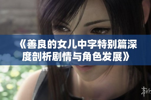 《善良的女儿中字特别篇深度剖析剧情与角色发展》