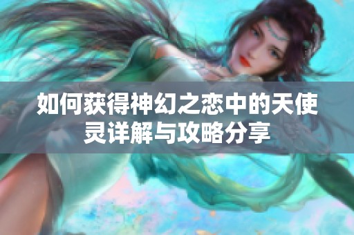 如何获得神幻之恋中的天使灵详解与攻略分享