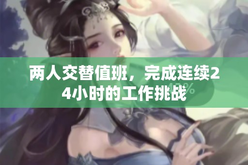 两人交替值班，完成连续24小时的工作挑战