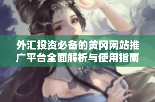 外汇投资必备的黄冈网站推广平台全面解析与使用指南