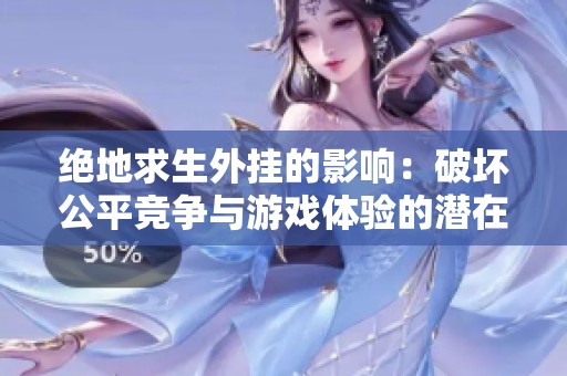 绝地求生外挂的影响：破坏公平竞争与游戏体验的潜在风险分析