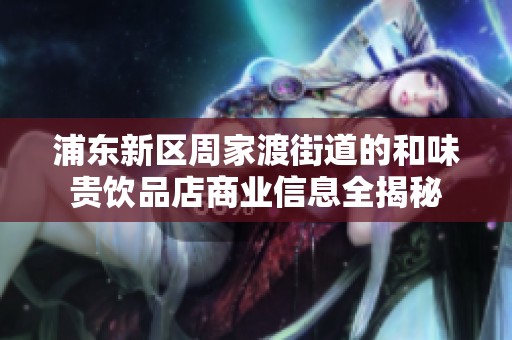 浦东新区周家渡街道的和味贵饮品店商业信息全揭秘