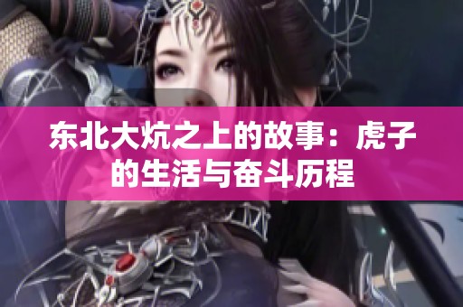 东北大炕之上的故事：虎子的生活与奋斗历程