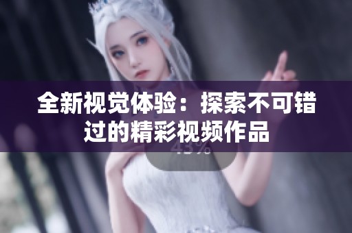 全新视觉体验：探索不可错过的精彩视频作品