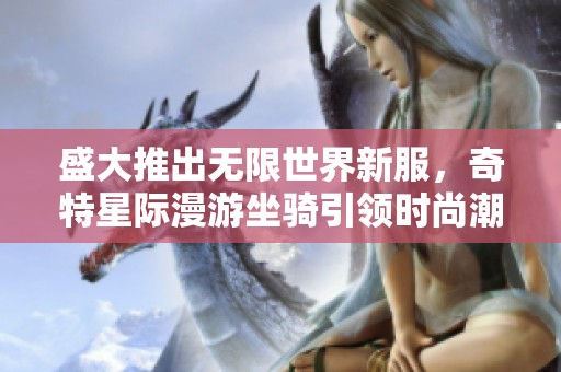 盛大推出无限世界新服，奇特星际漫游坐骑引领时尚潮流