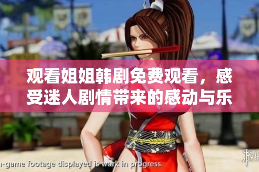 观看姐姐韩剧免费观看，感受迷人剧情带来的感动与乐趣