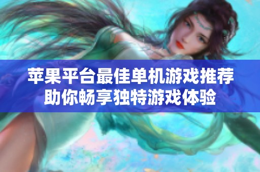 苹果平台最佳单机游戏推荐助你畅享独特游戏体验
