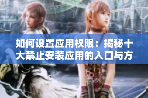如何设置应用权限：揭秘十大禁止安装应用的入口与方法