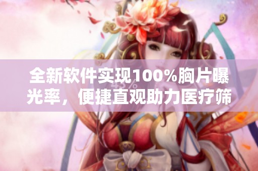 全新软件实现100%胸片曝光率，便捷直观助力医疗筛查
