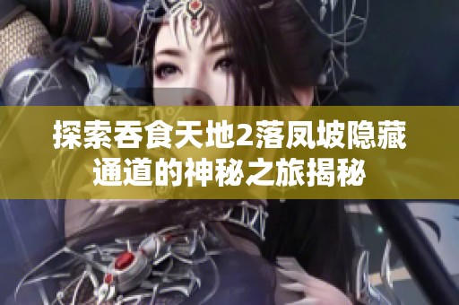 探索吞食天地2落凤坡隐藏通道的神秘之旅揭秘
