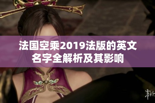 法国空乘2019法版的英文名字全解析及其影响