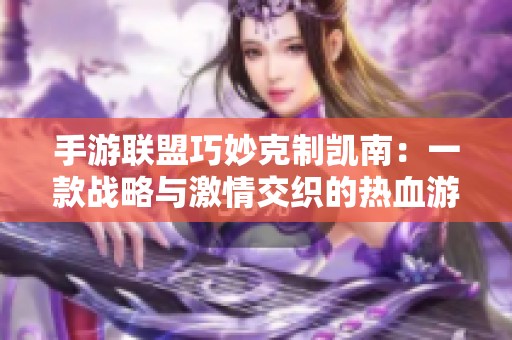 手游联盟巧妙克制凯南：一款战略与激情交织的热血游戏