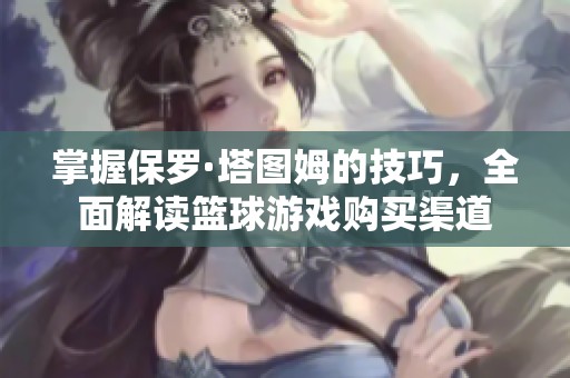掌握保罗·塔图姆的技巧，全面解读篮球游戏购买渠道
