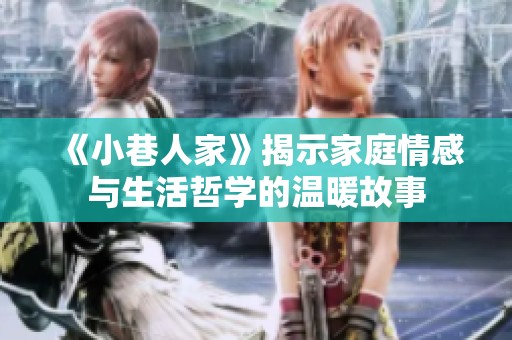 《小巷人家》揭示家庭情感与生活哲学的温暖故事