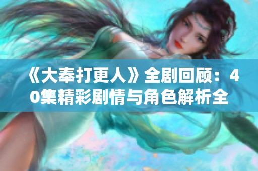 《大奉打更人》全剧回顾：40集精彩剧情与角色解析全面呈现