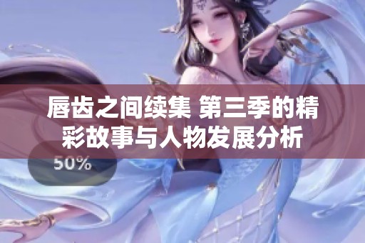 唇齿之间续集 第三季的精彩故事与人物发展分析