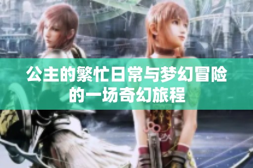 公主的繁忙日常与梦幻冒险的一场奇幻旅程