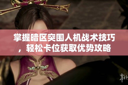 掌握暗区突围人机战术技巧，轻松卡位获取优势攻略